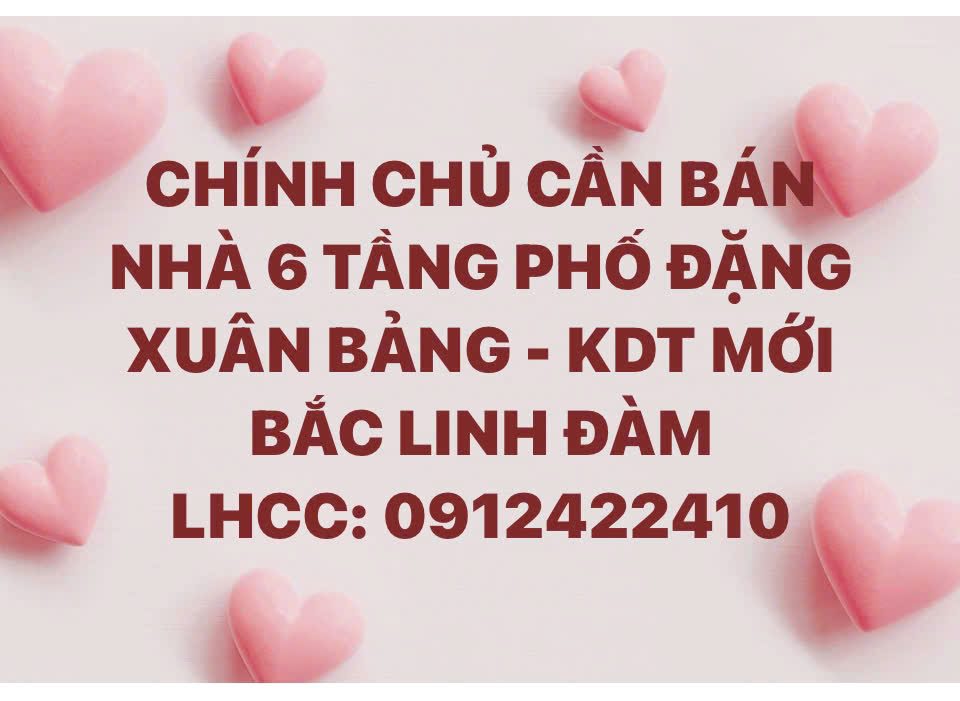 CHÍNH CHỦ CẦN BÁN NHÀ 6 TẦNG PHỐ ĐẶNG XUÂN BẢNG - KDT MỚI BẮC LINH ĐÀM